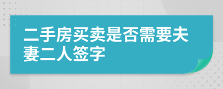 二手房买卖是否需要夫妻二人签字