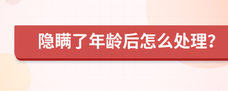 隐瞒了年龄后怎么处理？