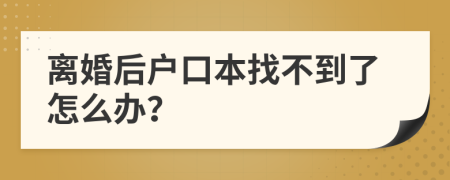 离婚后户口本找不到了怎么办？