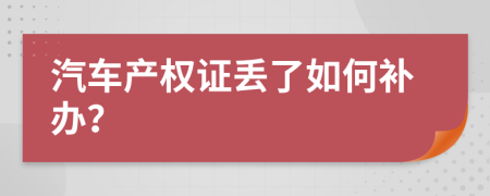 汽车产权证丢了如何补办？