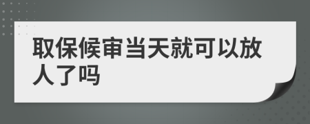 取保候审当天就可以放人了吗
