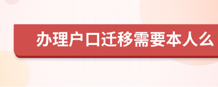 办理户口迁移需要本人么