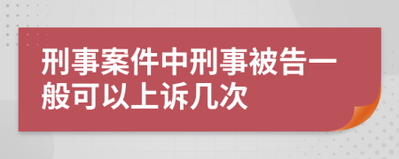 刑事案件中刑事被告一般可以上诉几次