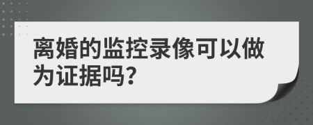 离婚的监控录像可以做为证据吗？