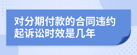 对分期付款的合同违约起诉讼时效是几年