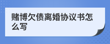 赌博欠债离婚协议书怎么写