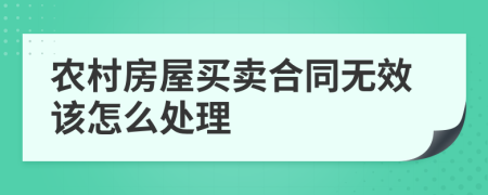 农村房屋买卖合同无效该怎么处理