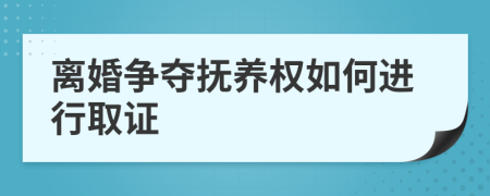 离婚争夺抚养权如何进行取证