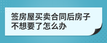 签房屋买卖合同后房子不想要了怎么办