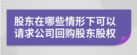 股东在哪些情形下可以请求公司回购股东股权