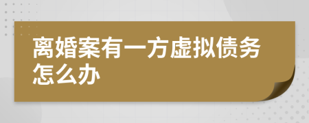 离婚案有一方虚拟债务怎么办