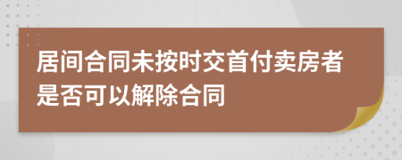 居间合同未按时交首付卖房者是否可以解除合同