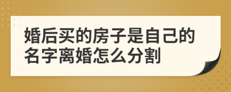 婚后买的房子是自己的名字离婚怎么分割