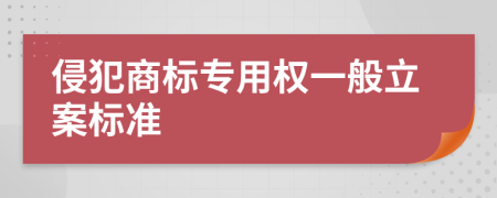 侵犯商标专用权一般立案标准