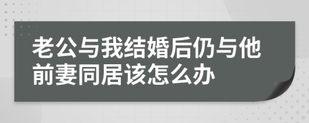 老公与我结婚后仍与他前妻同居该怎么办
