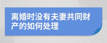 离婚时没有夫妻共同财产的如何处理