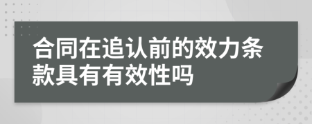 合同在追认前的效力条款具有有效性吗