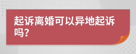 起诉离婚可以异地起诉吗？