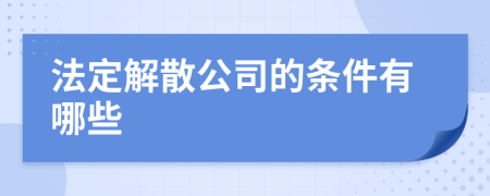 法定解散公司的条件有哪些