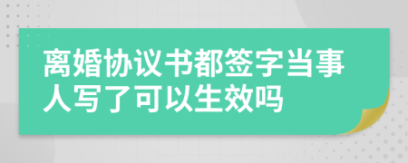 离婚协议书都签字当事人写了可以生效吗