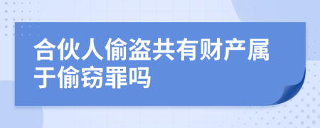 合伙人偷盗共有财产属于偷窃罪吗