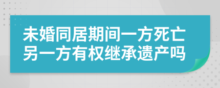 未婚同居期间一方死亡另一方有权继承遗产吗