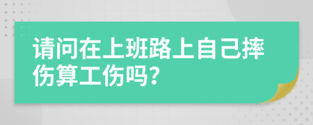 请问在上班路上自己摔伤算工伤吗？