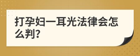 打孕妇一耳光法律会怎么判？