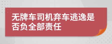 无牌车司机弃车逃逸是否负全部责任