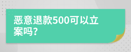 恶意退款500可以立案吗？