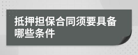 抵押担保合同须要具备哪些条件