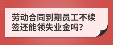 劳动合同到期员工不续签还能领失业金吗？