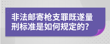 非法邮寄枪支罪既遂量刑标准是如何规定的?