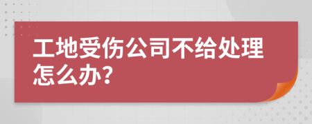 工地受伤公司不给处理怎么办？