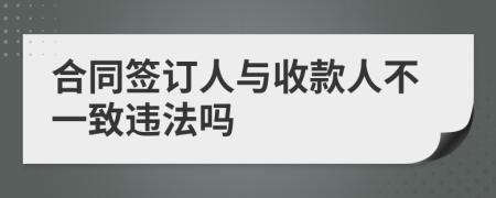 合同签订人与收款人不一致违法吗