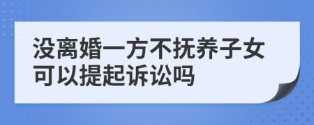 没离婚一方不抚养子女可以提起诉讼吗