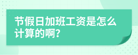 节假日加班工资是怎么计算的啊？