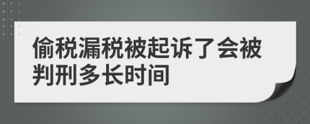 偷税漏税被起诉了会被判刑多长时间