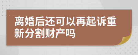 离婚后还可以再起诉重新分割财产吗