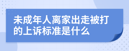 未成年人离家出走被打的上诉标准是什么