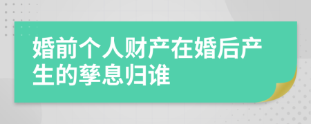 婚前个人财产在婚后产生的孳息归谁