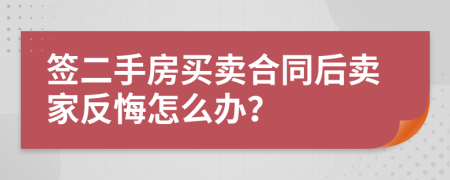 签二手房买卖合同后卖家反悔怎么办？