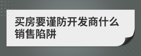 买房要谨防开发商什么销售陷阱