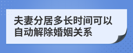 夫妻分居多长时间可以自动解除婚姻关系