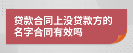 贷款合同上没贷款方的名字合同有效吗