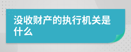 没收财产的执行机关是什么