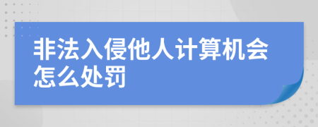 非法入侵他人计算机会怎么处罚