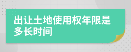 出让土地使用权年限是多长时间