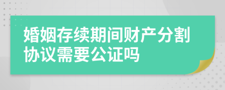 婚姻存续期间财产分割协议需要公证吗