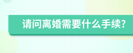 请问离婚需要什么手续?